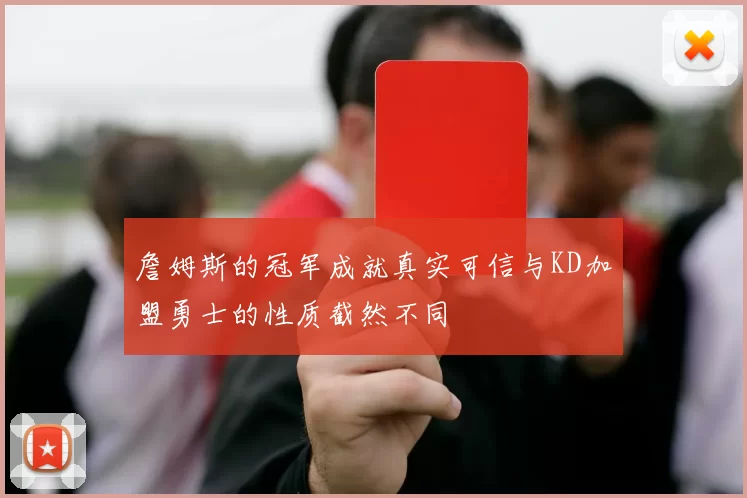 詹姆斯的冠军成就真实可信与KD加盟勇士的性质截然不同