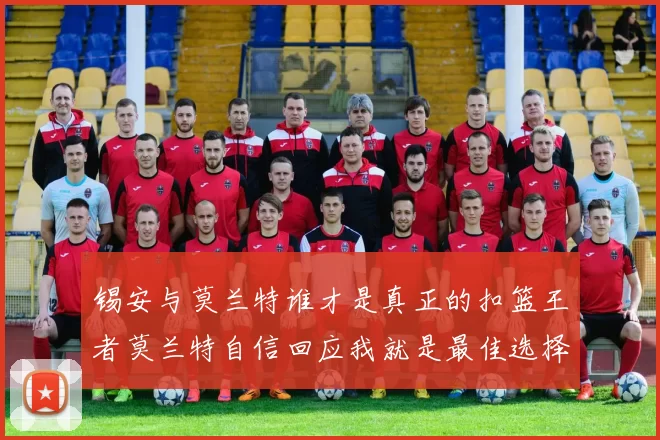 锡安与莫兰特谁才是真正的扣篮王者莫兰特自信回应我就是最佳选择
