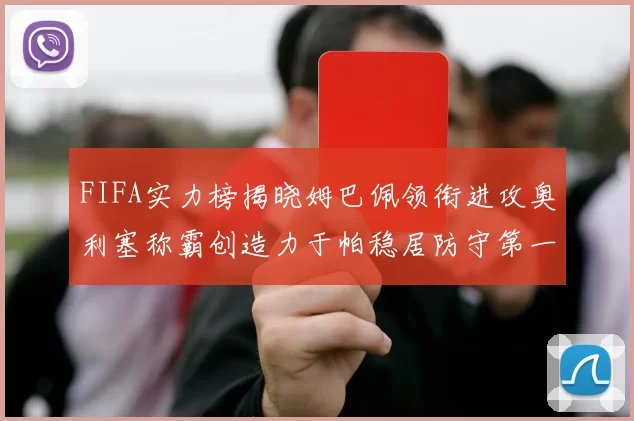 FIFA实力榜揭晓姆巴佩领衔进攻奥利塞称霸创造力于帕稳居防守第一