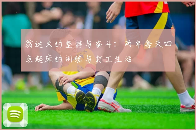 翁达夫的坚持与奋斗：两年每天四点起床的训练与打工生活